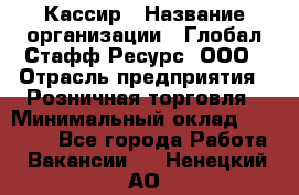 Кассир › Название организации ­ Глобал Стафф Ресурс, ООО › Отрасль предприятия ­ Розничная торговля › Минимальный оклад ­ 22 500 - Все города Работа » Вакансии   . Ненецкий АО